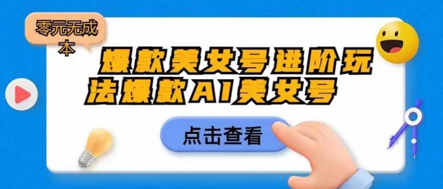 爆款美女号进阶玩法爆款AI美女号，日入1000零元无成本【揭秘】 - 副业心选-副业心选