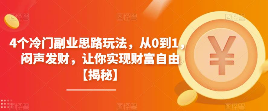 4个冷门副业思路玩法，从0到1，闷声发财，让你实现财富自由【揭秘】-副业心选