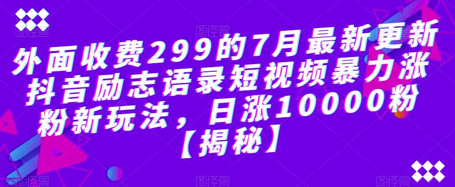 外面收费299的7月最新更新抖音励志语录短视频暴力涨粉新玩法，日涨10000粉【揭秘】 - 副业心选-副业心选