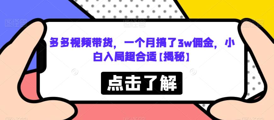 多多视频带货，一个月搞了3w佣金，小白入局超合适【揭秘】 - 副业心选-副业心选