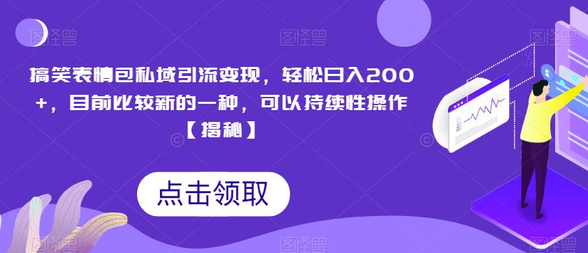 搞笑表情包私域引流变现，轻松日入200+，目前比较新的一种，可以持续性操作【揭秘】 - 副业心选-副业心选