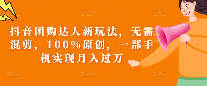 抖音团购达人新玩法，无需混剪，100%原创，一部手机实现月入过万【揭秘】 - 副业心选-副业心选