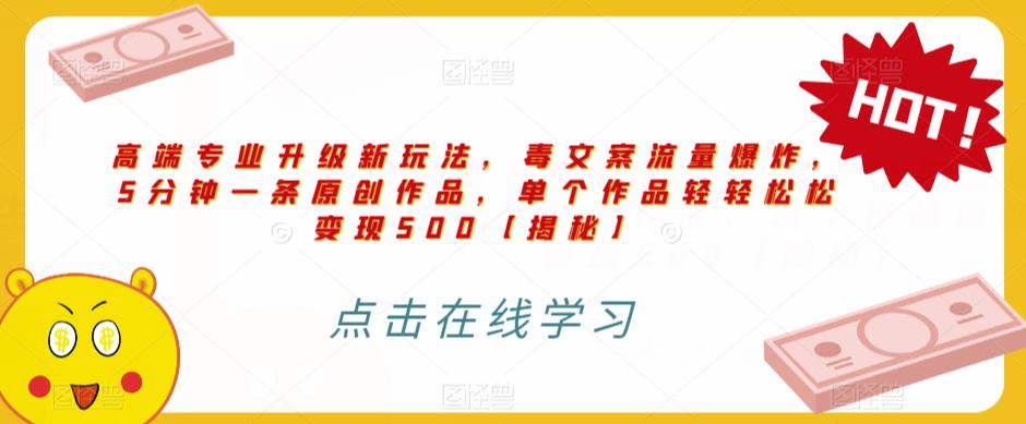 高端专业升级新玩法，毒文案流量爆炸，5分钟一条原创作品，单个作品轻轻松松变现500【揭秘】-副业心选