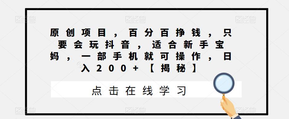 原创项目，百分百挣钱，只要会玩抖音，适合新手宝妈，一部手机就可操作，日入200+【揭秘】 - 副业心选-副业心选