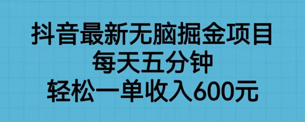 抖音最新无脑掘金项目，每天五分钟，轻松一单收入600元【揭秘】-副业心选