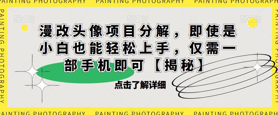 漫改头像项目分解，即使是小白也能轻松上手，仅需一部手机即可【揭秘】-副业心选