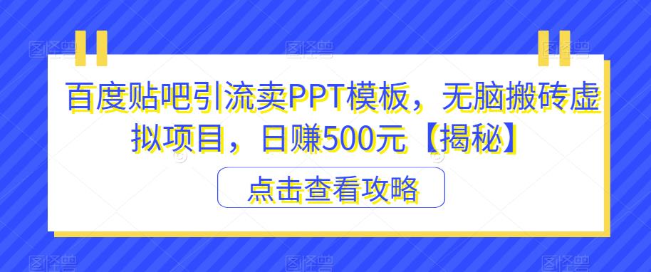 百度贴吧引流卖PPT模板，无脑搬砖虚拟项目，日赚500元【揭秘】 - 副业心选-副业心选