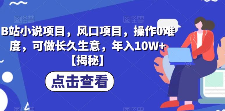 B站小说项目，风口项目，操作0难度，可做长久生意，年入10W+【揭秘】 - 副业心选-副业心选