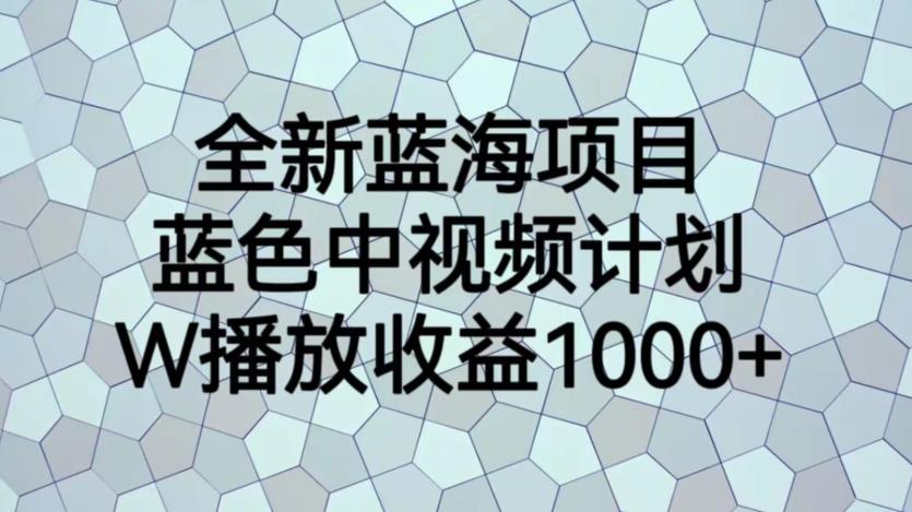 全新蓝海项目，蓝色中视频计划，1W播放量1000+【揭秘】 - 副业心选-副业心选