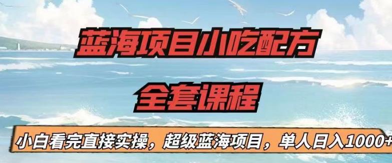 蓝海项目小吃配方全套课程，小白看完直接实操，单人日入1000+【揭秘】 - 副业心选-副业心选