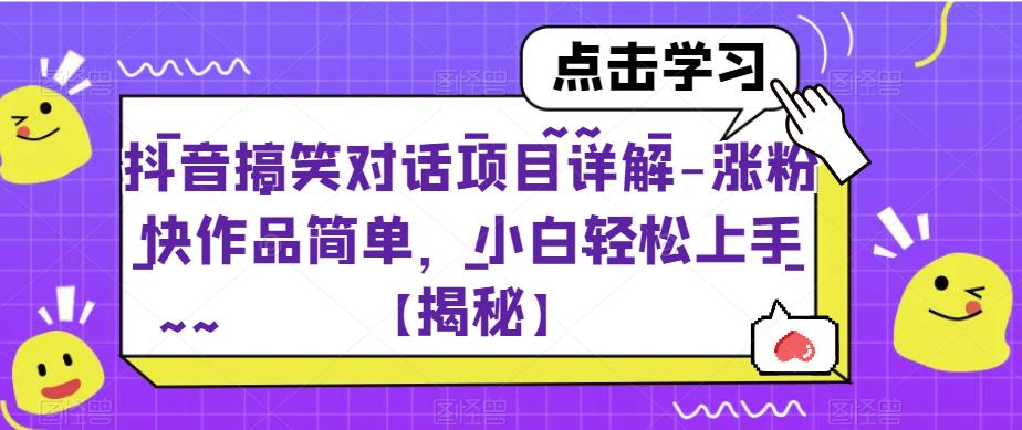 抖音搞笑对话项目详解-涨粉快作品简单，小白轻松上手【揭秘】-副业心选