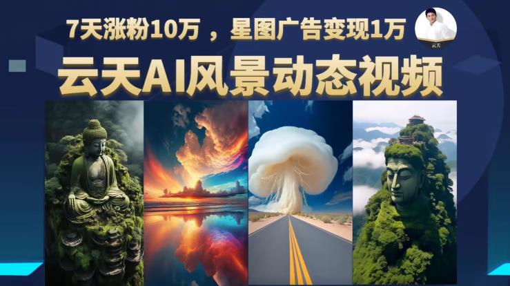 云天AI风景动图视频制作，7天涨粉10万，星图广告变现1万 - 副业心选-副业心选