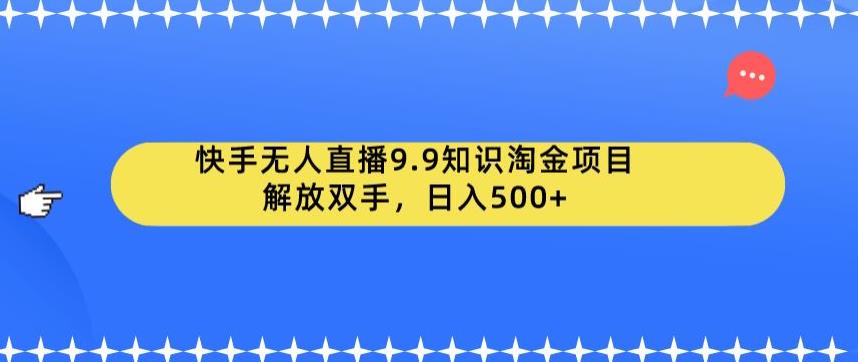 快手无人直播9.9知识淘金项目，解放双手，日入500+【揭秘】 - 副业心选-副业心选
