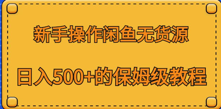 新手操作闲鱼无货源，日入500+的保姆级教程【揭秘】 - 副业心选-副业心选
