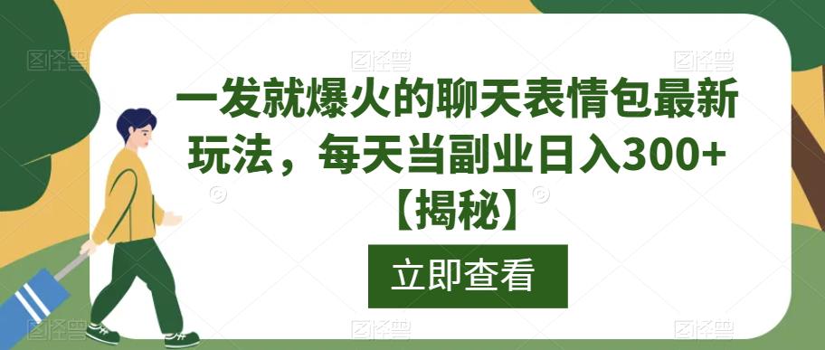 一发就爆火的聊天表情包最新玩法，每天当副业日入300+【揭秘】 - 副业心选-副业心选