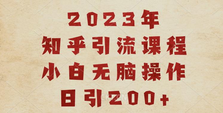 2023知乎引流课程，小白无脑操作日引200+【揭秘】 - 副业心选-副业心选