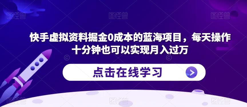 快手虚拟资料掘金0成本的蓝海项目，每天操作十分钟也可以实现月入过万【揭秘】-副业心选