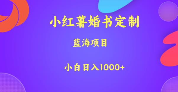 小红薯婚书定制，蓝海项目，小白日入1000+【揭秘】 - 副业心选-副业心选