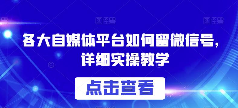 各大自媒体平台如何留微信号，详细实操教学【揭秘】 - 副业心选-副业心选