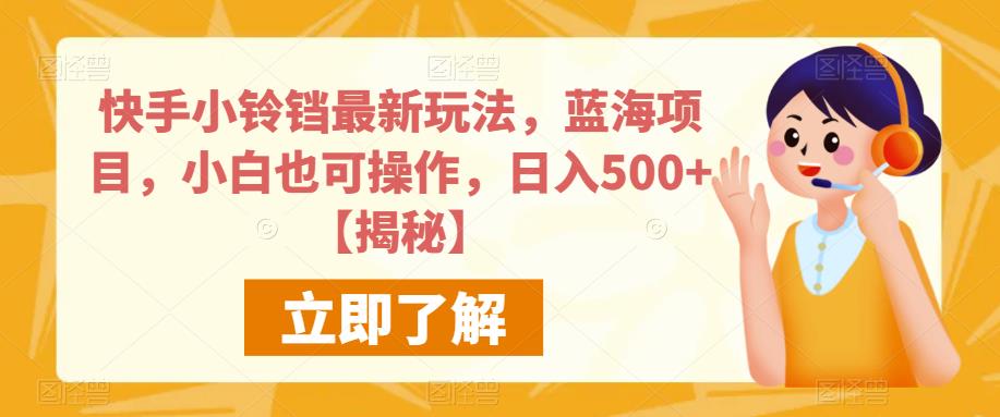 快手小铃铛最新玩法，蓝海项目，小白也可操作，日入500+【揭秘】 - 副业心选-副业心选