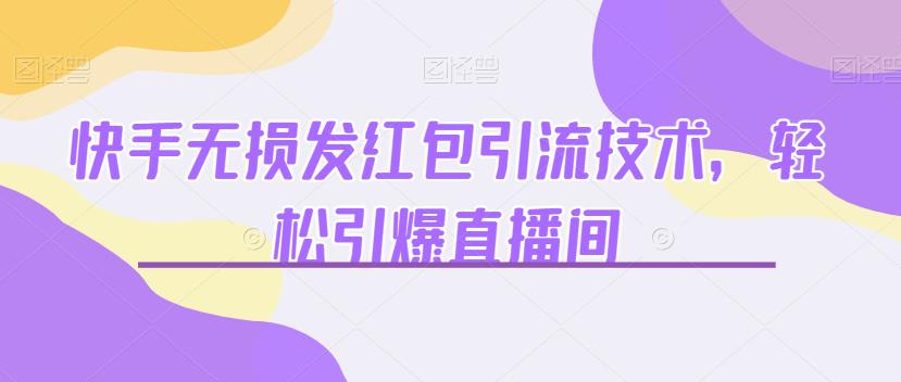 快手无损发红包引流技术，轻松引爆直播间【揭秘】 - 副业心选-副业心选