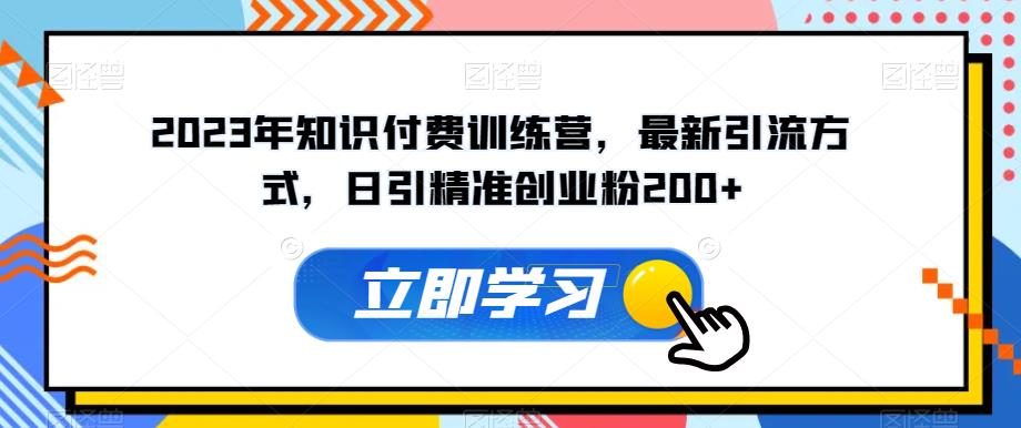 2023年知识付费训练营，最新引流方式，日引精准创业粉200+【揭秘】 - 副业心选-副业心选