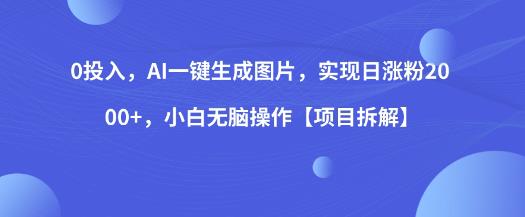 0投入，AI一键生成图片，实现日涨粉2000+，小白无脑操作【项目拆解】 - 副业心选-副业心选