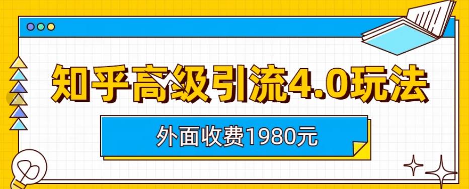 外面收费1980知乎高级引流4.0玩法，纯实操课程【揭秘】 - 副业心选-副业心选