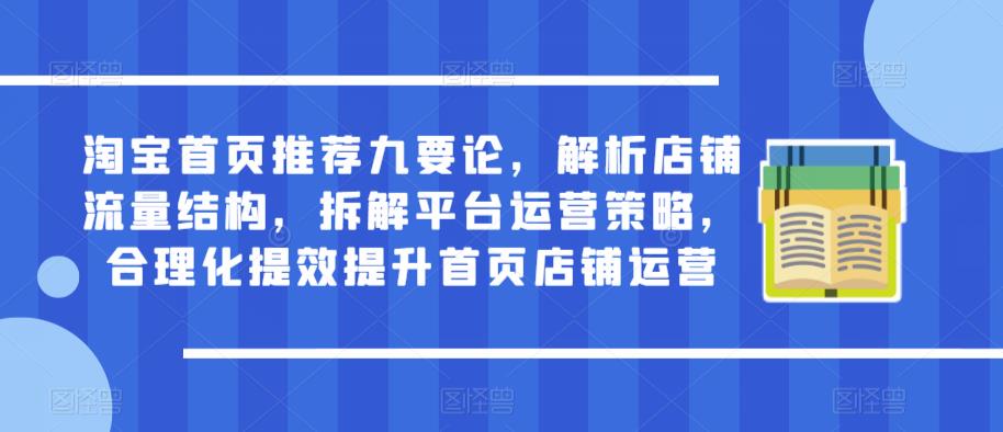 淘宝首页推荐九要论，解析店铺流量结构，拆解平台运营策略，合理化提效提升首页店铺运营 - 副业心选-副业心选