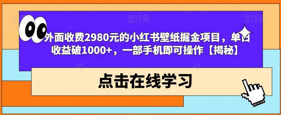 外面收费2980元的小红书壁纸掘金项目，单日收益破1000+，一部手机即可操作【揭秘】 - 副业心选-副业心选
