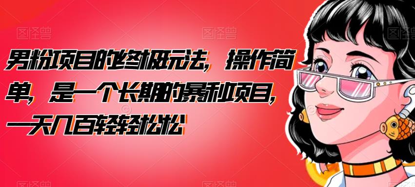 男粉项目的终极玩法，操作简单，是一个长期的暴利项目，一天几百轻轻松松【揭秘】 - 副业心选-副业心选