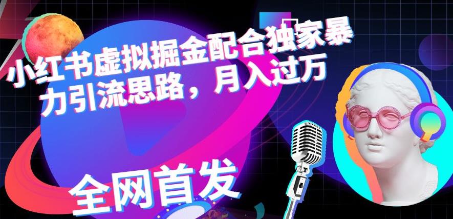 小红书虚拟掘金配合独家首发暴力引流思路，月入过万【揭秘】 - 副业心选-副业心选