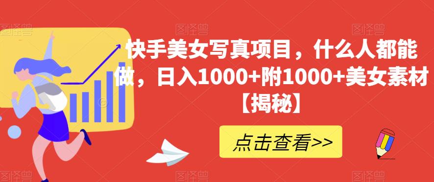 快手美女写真项目，什么人都能做，日入1000+附1000+美女素材【揭秘】 - 副业心选-副业心选