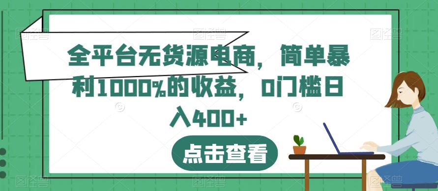 全平台无货源电商，简单暴利1000%的收益，0门槛日入400+【揭秘】 - 副业心选-副业心选