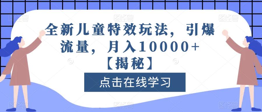 全新儿童特效玩法，引爆流量，月入10000+【揭秘】 - 副业心选-副业心选