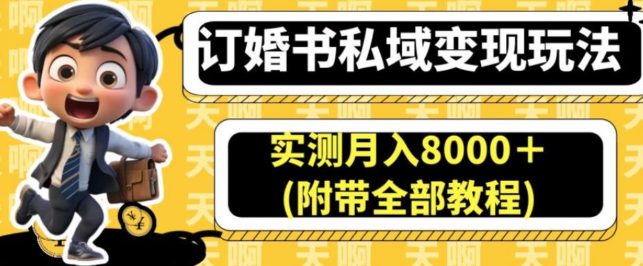订婚书私域变现玩法，实测月入8000＋(附带全部教程)【揭秘】 - 副业心选-副业心选