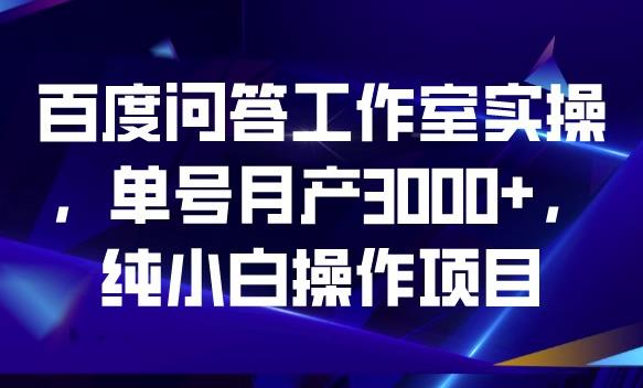 百度问答工作室实操，单号月产3000+，纯小白操作项目【揭秘】 - 副业心选-副业心选