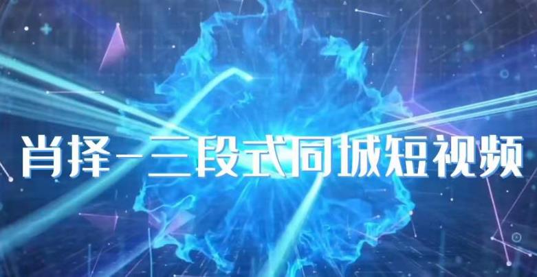 肖择-抖音同城短视频，​三段式同城短视频实操-副业心选