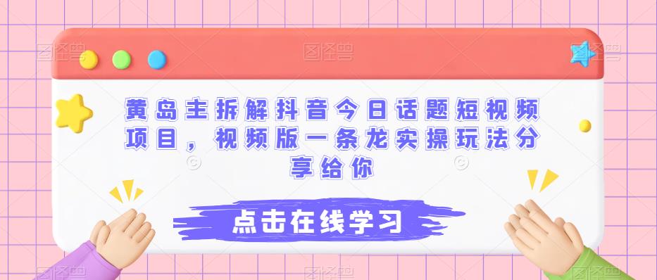 黄岛主拆解抖音今日话题短视频项目，视频版一条龙实操玩法分享给你 - 副业心选-副业心选