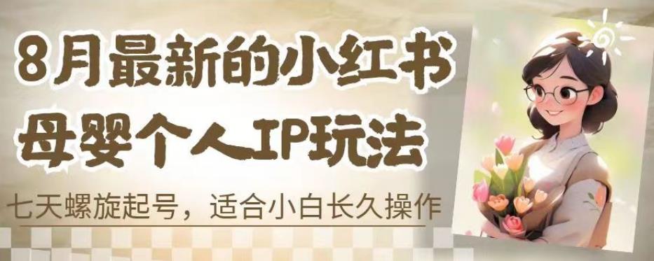 8月最新的小红书母婴个人IP玩法，七天螺旋起号，适合小白长久操作(附带全部教程)【揭秘】 - 副业心选-副业心选