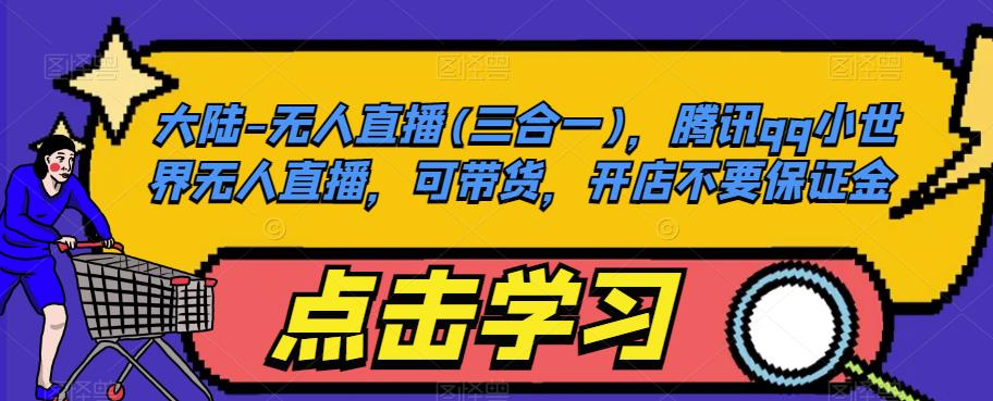 大陆-无人直播(三合一)，腾讯qq小世界无人直播，可带货，开店不要保证金-副业心选