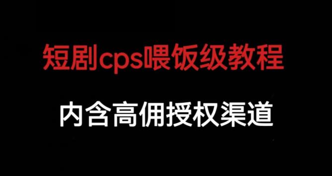 短剧cps喂饭级教学，内涵高佣授权渠道 - 副业心选-副业心选