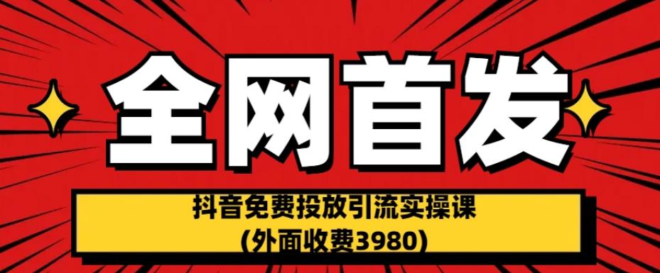 全网首发：抖音免费投放引流实操课(外面收费3980)【揭秘】 - 副业心选-副业心选