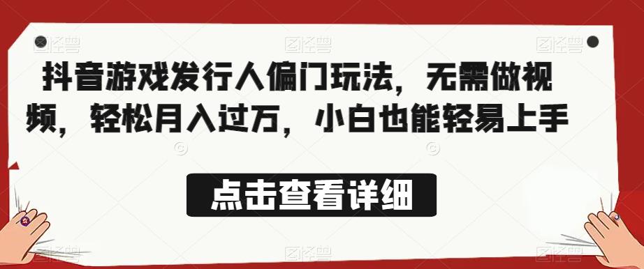 全网首发，抖音游戏发行人偏门玩法，无需做视频，轻松月入过万，小白也能轻易上手【揭秘】-副业心选