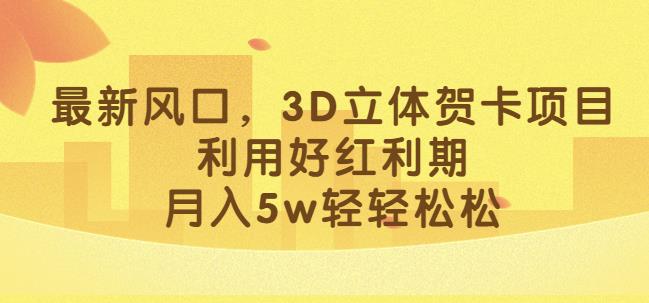 最新风口，3D立体贺卡项目，利用好红利期，月入5w轻轻松松【揭秘】 - 副业心选-副业心选