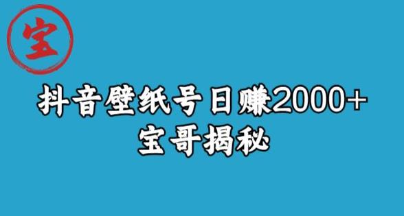 宝哥抖音壁纸号日赚2000+，不需要真人露脸就能操作【揭秘】 - 副业心选-副业心选