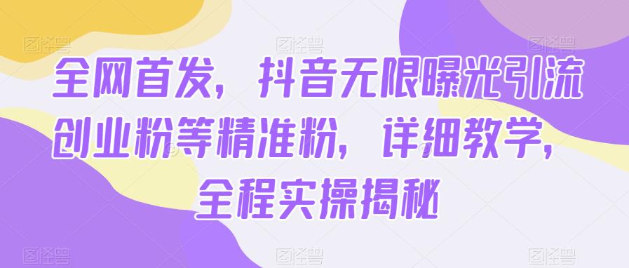 全网首发，抖音无限曝光引流创业粉等精准粉，详细教学，全程实操揭秘 - 副业心选-副业心选