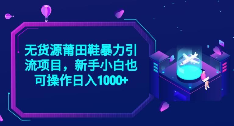 2023无货源莆田鞋暴力引流项目，新手小白也可实操日入1000+【揭秘】 - 副业心选-副业心选