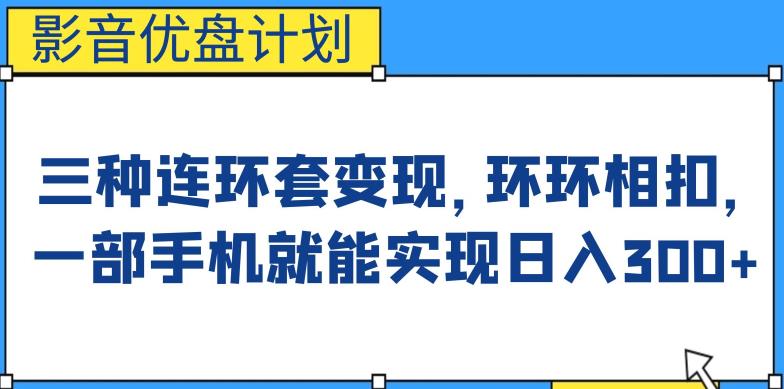 影音优盘计划，三种连环套变现方式，环环相扣，一部手机就能实现日入300+【揭秘】 - 副业心选-副业心选