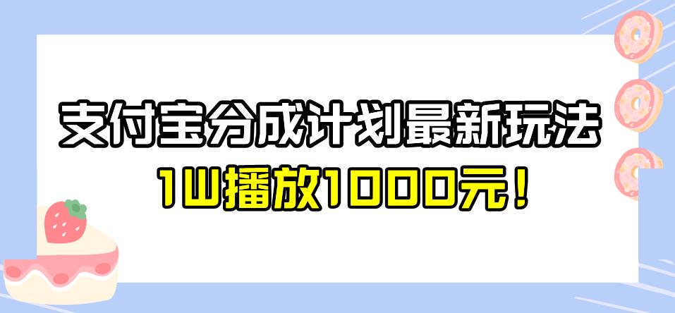全新蓝海，支付宝分成计划最新玩法介绍，1W播放1000元！【揭秘】 - 副业心选-副业心选
